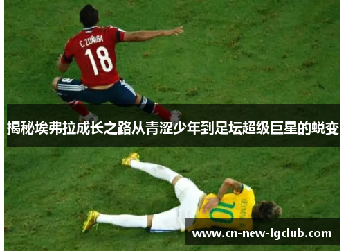 揭秘埃弗拉成长之路从青涩少年到足坛超级巨星的蜕变