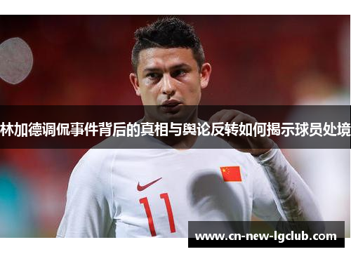林加德调侃事件背后的真相与舆论反转如何揭示球员处境