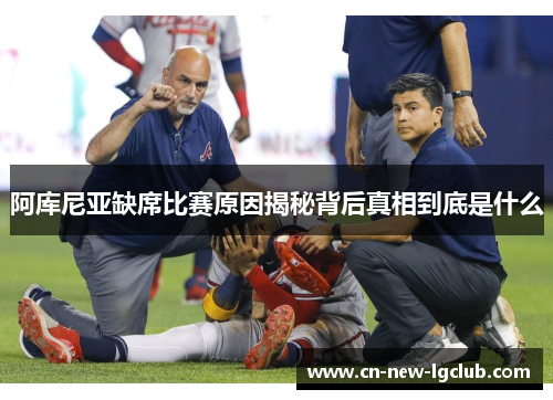 阿库尼亚缺席比赛原因揭秘背后真相到底是什么