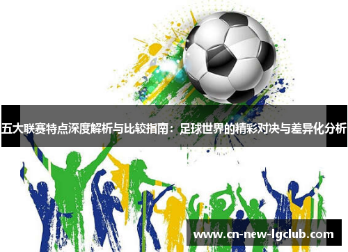 五大联赛特点深度解析与比较指南：足球世界的精彩对决与差异化分析