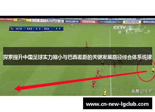 探索提升中国足球实力缩小与巴西差距的关键发展路径综合体系统建