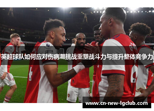 英超球队如何应对伤病潮挑战重塑战斗力与提升整体竞争力