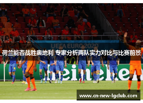 荷兰能否战胜奥地利 专家分析两队实力对比与比赛前景