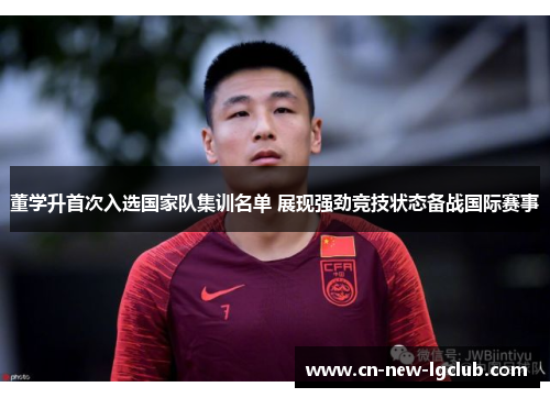 董学升首次入选国家队集训名单 展现强劲竞技状态备战国际赛事