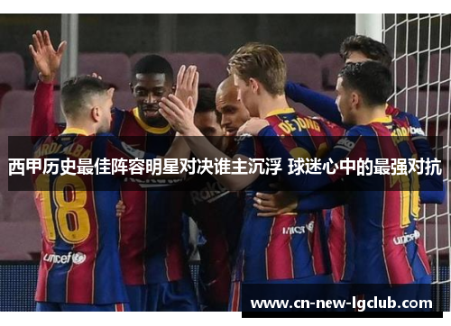 西甲历史最佳阵容明星对决谁主沉浮 球迷心中的最强对抗