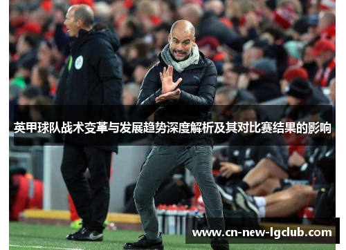 英甲球队战术变革与发展趋势深度解析及其对比赛结果的影响