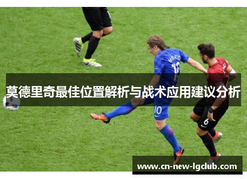 莫德里奇最佳位置解析与战术应用建议分析