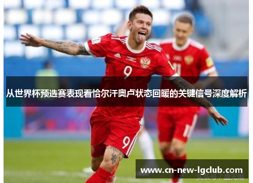 从世界杯预选赛表现看恰尔汗奥卢状态回暖的关键信号深度解析