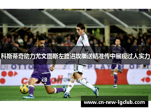 科斯蒂奇助力尤文图斯左路进攻屡送精准传中展现过人实力