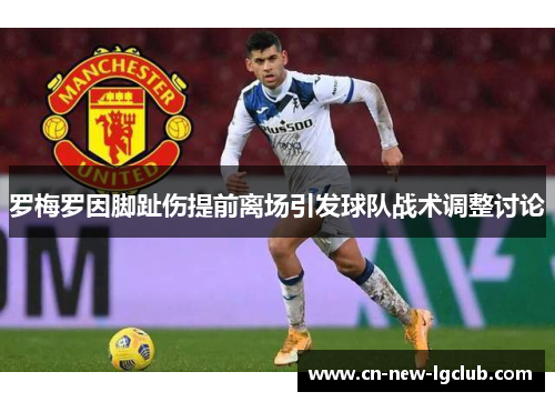 罗梅罗因脚趾伤提前离场引发球队战术调整讨论